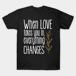 'When Love Takes You In Everything Changes' Family Love Shirt T-Shirt